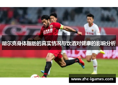 胡尔克身体脂肪的真实情况与饮酒对健康的影响分析