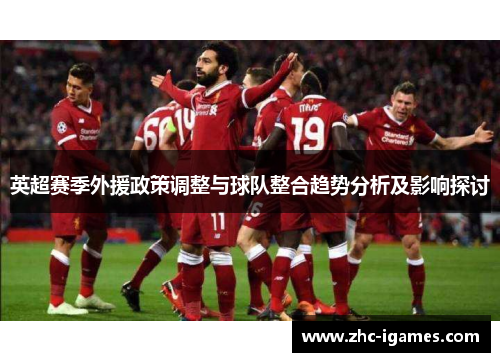 英超赛季外援政策调整与球队整合趋势分析及影响探讨 英超赛季外援政策调整与球队整合趋势分析及影响探讨