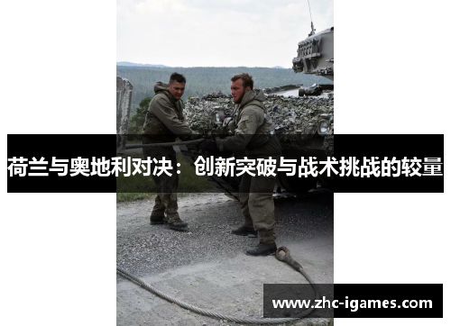 荷兰与奥地利对决:创新突破与战术挑战的较量 荷兰与奥地利对决:创新突破与战术挑战的较量