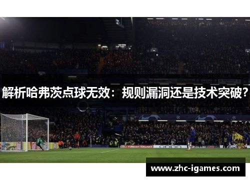 解析哈弗茨点球无效：规则漏洞还是技术突破？