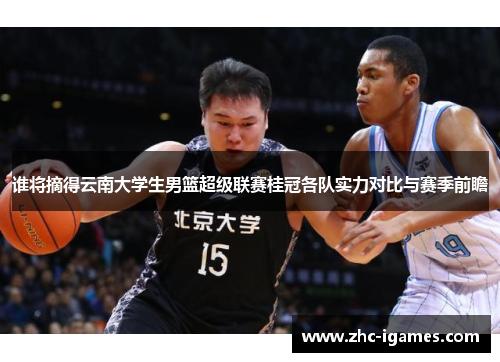谁将摘得云南大学生男篮超级联赛桂冠各队实力对比与赛季前瞻