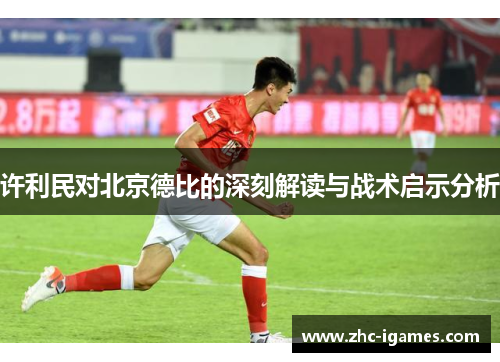 许利民对北京德比的深刻解读与战术启示分析 许利民对北京德比的深刻解读与战术启示分析