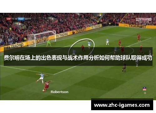 费尔明在场上的出色表现与战术作用分析如何帮助球队取得成功