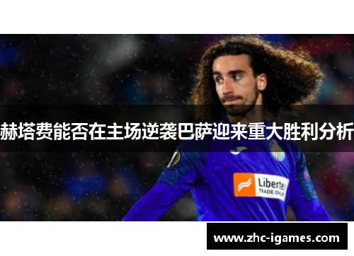 赫塔费能否在主场逆袭巴萨迎来重大胜利分析