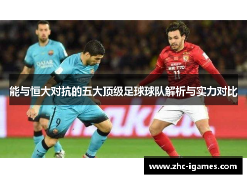 能与恒大对抗的五大顶级足球球队解析与实力对比 能与恒大对抗的五大顶级足球球队解析与实力对比