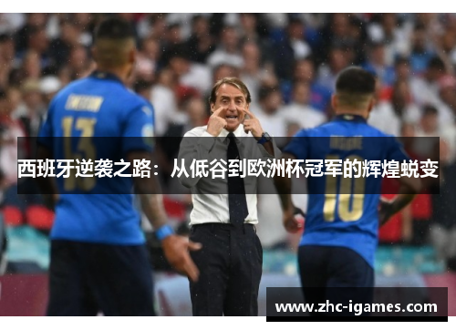 西班牙逆袭之路:从低谷到欧洲杯冠军的辉煌蜕变 西班牙逆袭之路:从低谷到欧洲杯冠军的辉煌蜕变