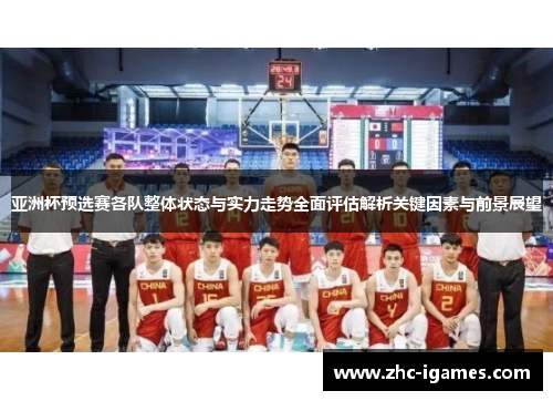 亚洲杯预选赛各队整体状态与实力走势全面评估解析关键因素与前景展望