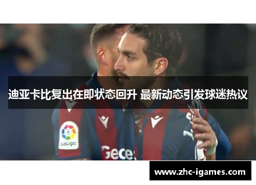 迪亚卡比复出在即状态回升 最新动态引发球迷热议