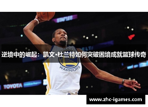 逆境中的崛起：凯文·杜兰特如何突破困境成就篮球传奇