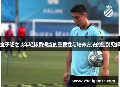 金子隆之谈年轻球员锻炼的重要性与培养方法的独到见解