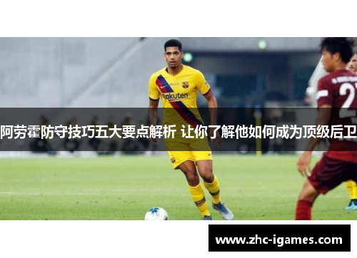 阿劳霍防守技巧五大要点解析 让你了解他如何成为顶级后卫