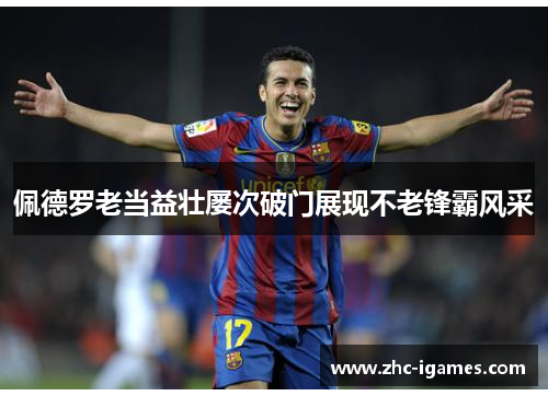 佩德罗老当益壮屡次破门展现不老锋霸风采