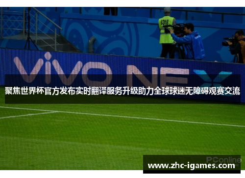 聚焦世界杯官方发布实时翻译服务升级助力全球球迷无障碍观赛交流 聚焦世界杯官方发布实时翻译服务升级助力全球球迷无障碍观赛交流