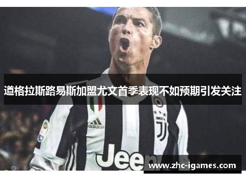 道格拉斯路易斯加盟尤文首季表现不如预期引发关注