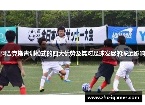 阿贾克斯青训模式的四大优势及其对足球发展的深远影响