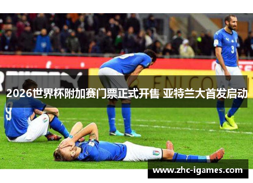 2026世界杯附加赛门票正式开售 亚特兰大首发启动