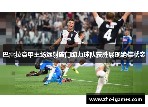 巴雷拉意甲主场远射破门助力球队获胜展现绝佳状态