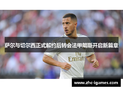 萨尔与切尔西正式解约后转会法甲朗斯开启新篇章 萨尔与切尔西正式解约后转会法甲朗斯开启新篇章