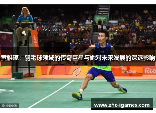 黄雅琼：羽毛球领域的传奇巨星与她对未来发展的深远影响