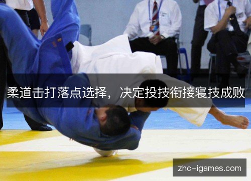 柔道击打落点选择,决定投技衔接寝技成败 柔道击打落点选择,决定投技衔接寝技成败