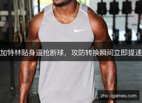 加特林贴身逼抢断球，攻防转换瞬间立即提速