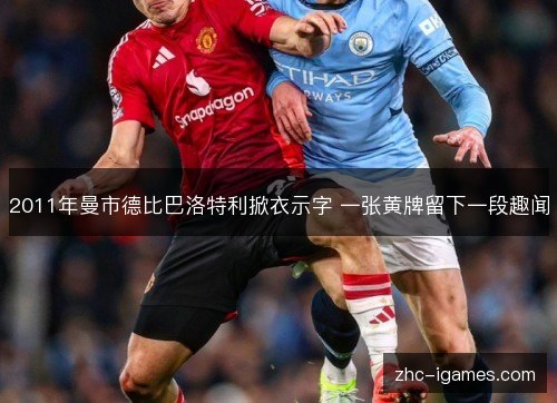 2011年曼市德比巴洛特利掀衣示字 一张黄牌留下一段趣闻