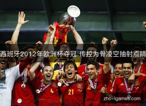 西班牙2012年欧洲杯夺冠 传控为骨凌空抽射点睛 西班牙2012年欧洲杯夺冠 传控为骨凌空抽射点睛