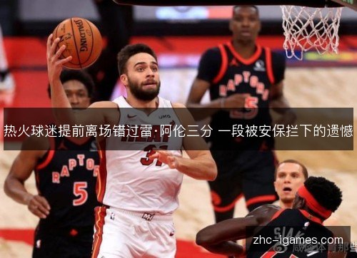 热火球迷提前离场错过雷·阿伦三分 一段被安保拦下的遗憾 热火球迷提前离场错过雷·阿伦三分 一段被安保拦下的遗憾